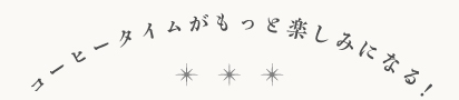 コーヒータイムがもっと楽しみになる！