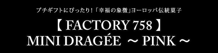 【 FACTORY 758 】MINI DRAGÉE