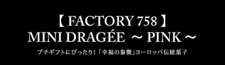 【 FACTORY 758 】MINI DRAGÉE