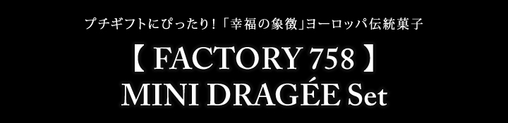 【 FACTORY 758 】MINI DRAGÉE